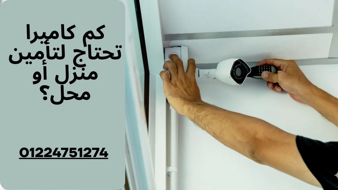 كم كاميرا تحتاج لتأمين منزل أو محل؟ اتصل بنا 01224751274